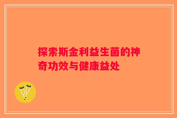探索斯金利益生菌的神奇功效与健康益处 探索斯金利益生菌的神奇功效与健康益处