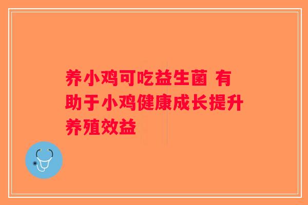 养小鸡可吃益生菌 有助于小鸡健康成长提升养殖效益