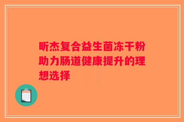 昕杰复合益生菌冻干粉助力肠道健康提升的理想选择