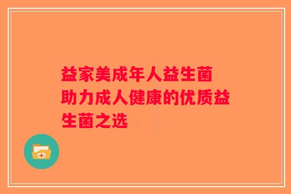 益家美成年人益生菌 助力成人健康的优质益生菌之选 益家美成年人益生菌 助力成人健康的优质益生菌之选
