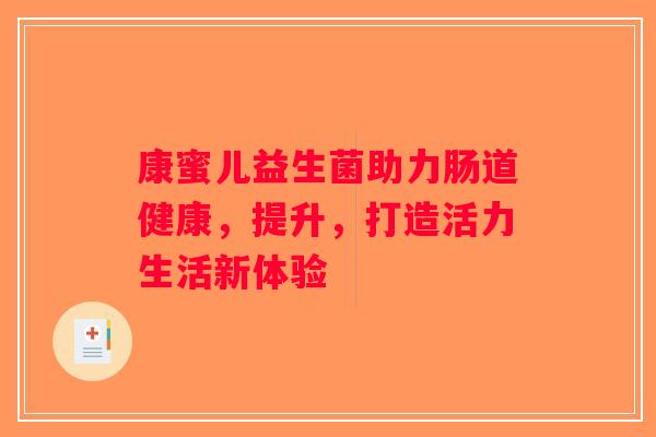 康蜜儿益生菌助力肠道健康，提升，打造活力生活新体验
