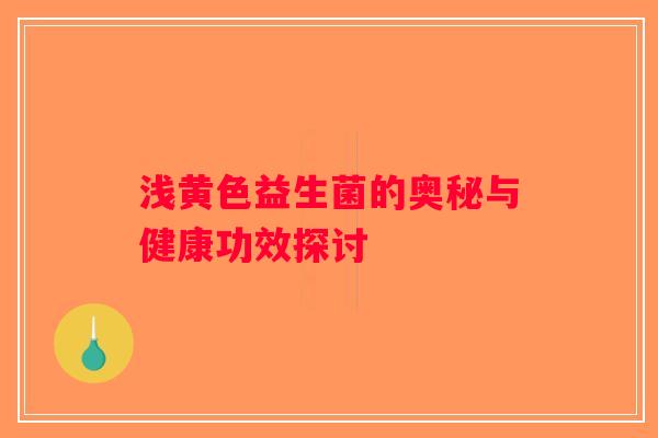 浅黄色益生菌的奥秘与健康功效探讨 浅黄色益生菌的奥秘与健康功效探讨