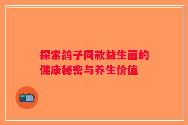 探索鸽子同款益生菌的健康秘密与养生价值