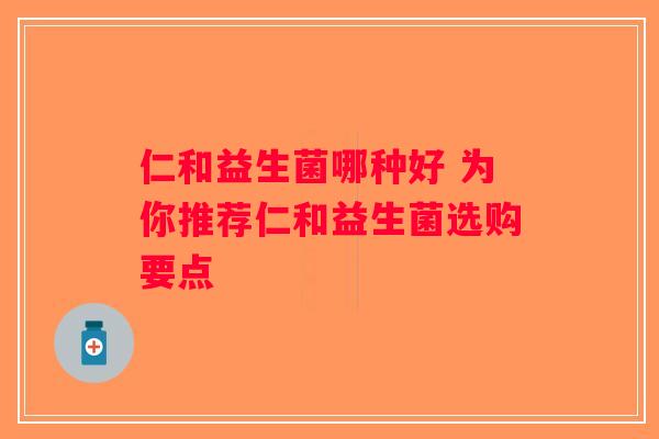 仁和益生菌哪种好 为你推荐仁和益生菌选购要点