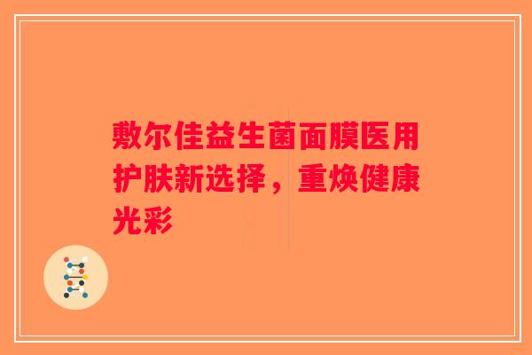 敷尔佳益生菌面膜医用护肤新选择，重焕健康光彩