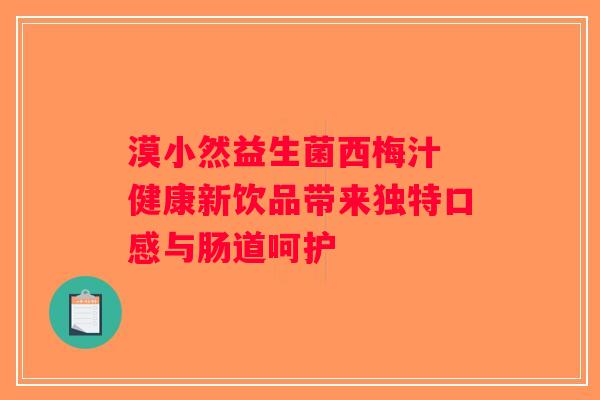 漠小然益生菌西梅汁 健康新饮品带来独特口感与肠道呵护