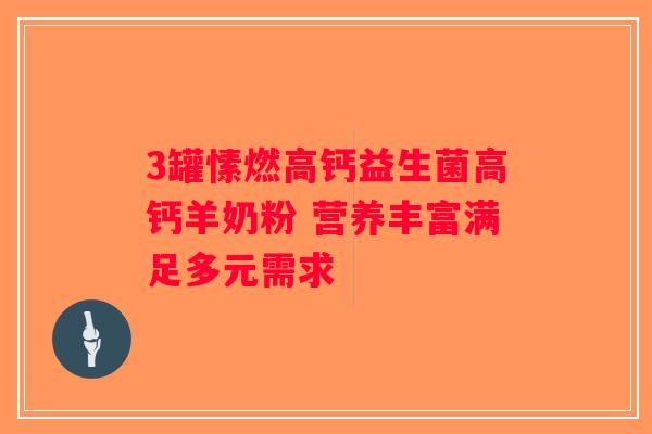3罐愫燃高钙益生菌高钙羊奶粉 营养丰富满足多元需求