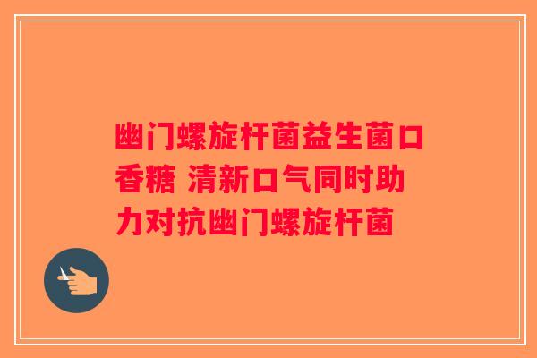幽门螺旋杆菌益生菌口香糖 清新口气同时助力对抗幽门螺旋杆菌