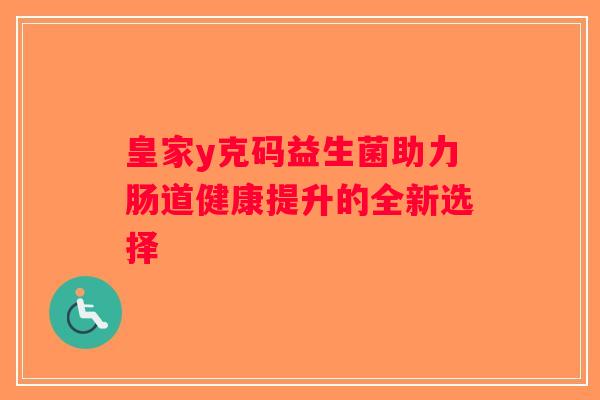 皇家y克码益生菌助力肠道健康提升的全新选择