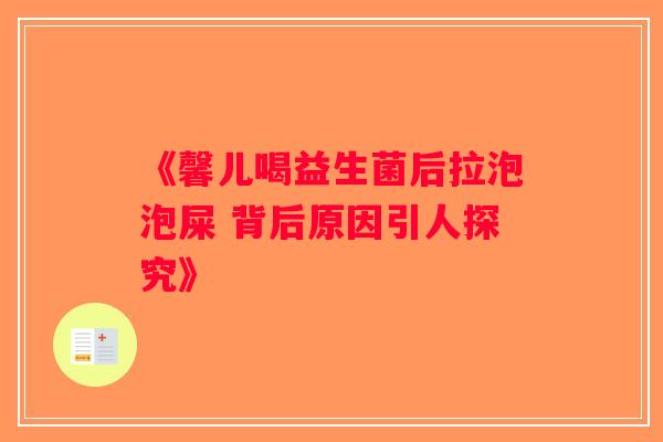 《馨儿喝益生菌后拉泡泡屎 背后原因引人探究》