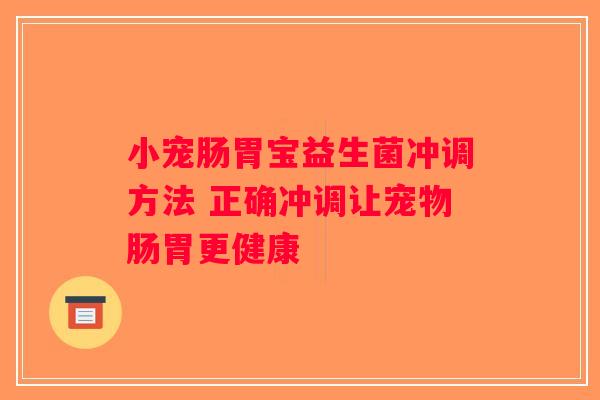 小宠肠胃宝益生菌冲调方法 正确冲调让宠物肠胃更健康