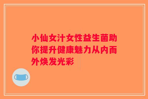 小仙女汁女性益生菌助你提升健康魅力从内而外焕发光彩