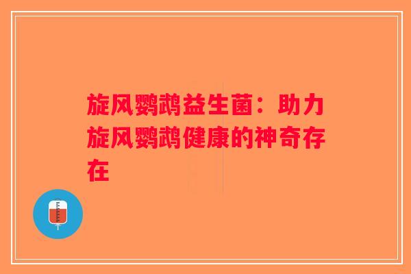 旋风鹦鹉益生菌：助力旋风鹦鹉健康的神奇存在
