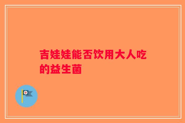 吉娃娃能否饮用大人吃的益生菌
