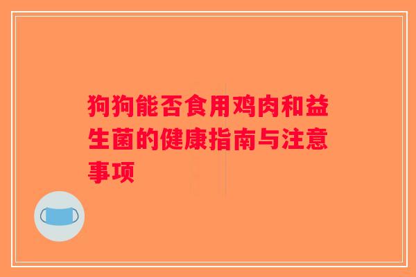 狗狗能否食用鸡肉和益生菌的健康指南与注意事项