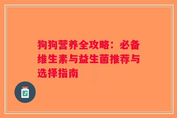 狗狗营养全攻略:必备维生素与益生菌推荐与选择指南 狗狗营养全攻略:必备维生素与益生菌推荐与选择指南