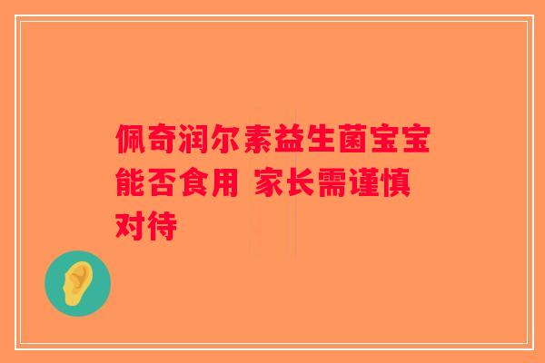 佩奇润尔素益生菌宝宝能否食用 家长需谨慎对待 佩奇润尔素益生菌宝宝能否食用 家长需谨慎对待