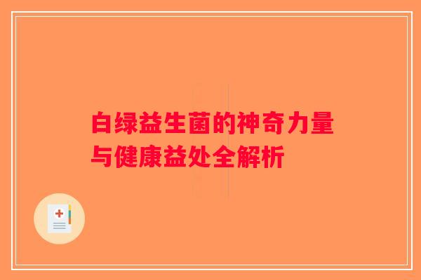 白绿益生菌的神奇力量与健康益处全解析