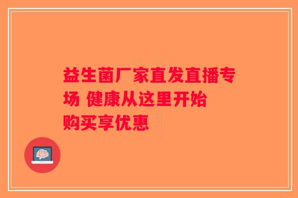 益生菌厂家直发直播专场 健康从这里开始 购买享优惠 益生菌厂家直发直播专场 健康从这里开始 购买享优惠