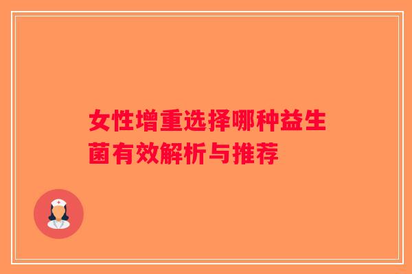 女性增重选择哪种益生菌有效解析与推荐 女性增重选择哪种益生菌有效解析与推荐