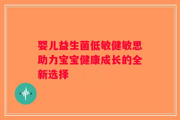 婴儿益生菌低敏健敏思助力宝宝健康成长的全新选择 婴儿益生菌低敏健敏思助力宝宝健康成长的全新选择