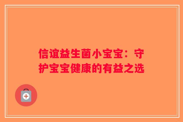 信谊益生菌小宝宝：守护宝宝健康的有益之选