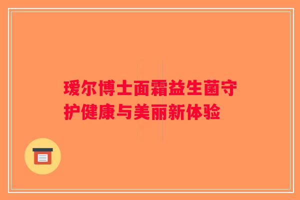 瑷尔博士面霜益生菌守护健康与美丽新体验