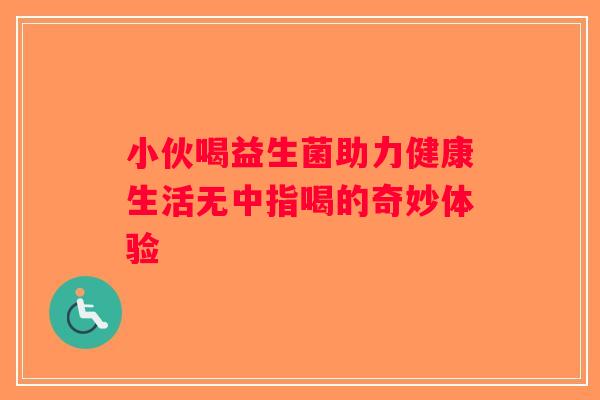 小伙喝益生菌助力健康生活无中指喝的奇妙体验