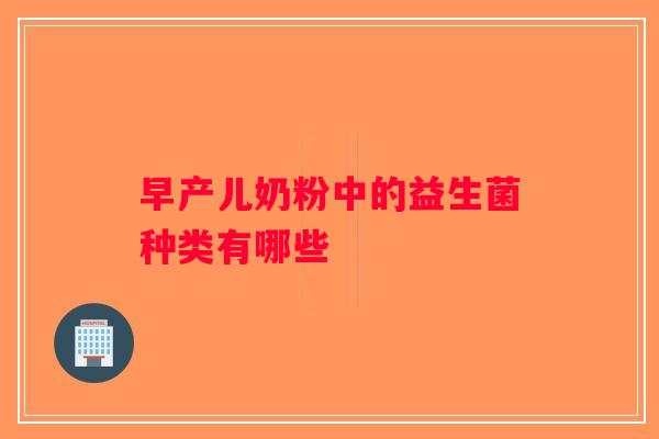 早产儿奶粉中的益生菌种类有哪些