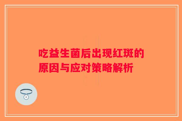 吃益生菌后出现红斑的原因与应对策略解析