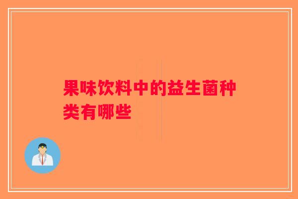 果味饮料中的益生菌种类有哪些 果味饮料中的益生菌种类有哪些