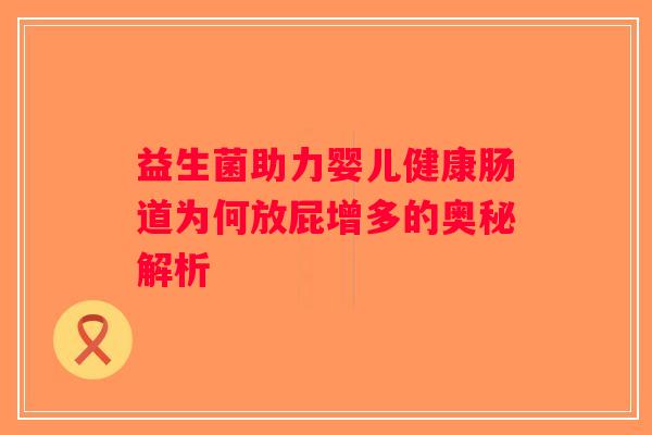 益生菌助力婴儿健康肠道为何放屁增多的奥秘解析 益生菌助力婴儿健康肠道为何放屁增多的奥秘解析