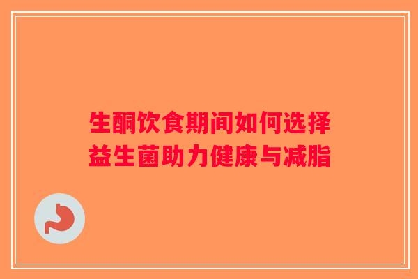 生酮饮食期间如何选择益生菌助力健康与减脂