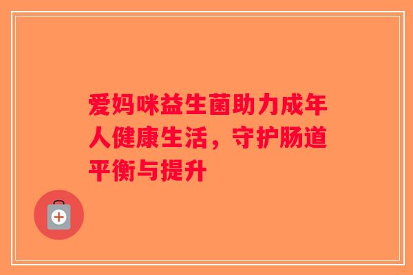 爱妈咪益生菌助力成年人健康生活，守护肠道平衡与提升