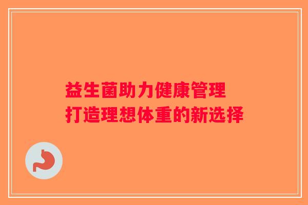 益生菌助力健康管理 打造理想体重的新选择