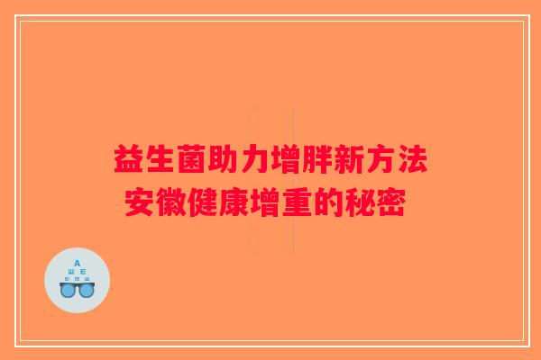 益生菌助力增胖新方法 安徽健康增重的秘密 益生菌助力增胖新方法 安徽健康增重的秘密