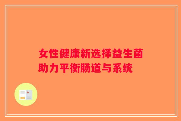 女性健康新选择益生菌助力平衡肠道与系统 女性健康新选择益生菌助力平衡肠道与系统