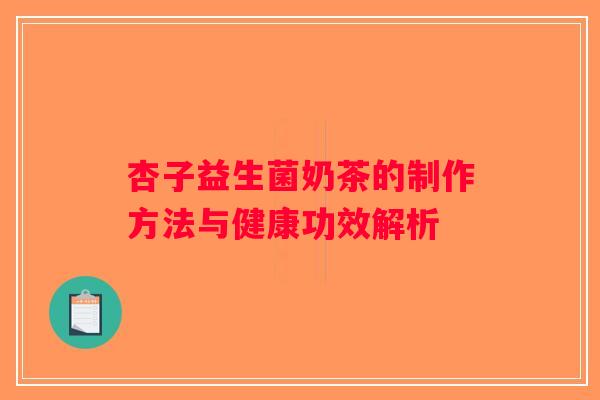 杏子益生菌奶茶的制作方法与健康功效解析