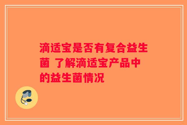 滴适宝是否有复合益生菌 了解滴适宝产品中的益生菌情况