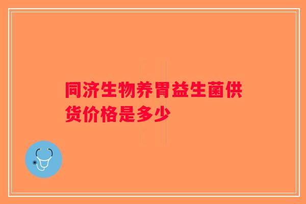 同济生物养胃益生菌供货价格是多少