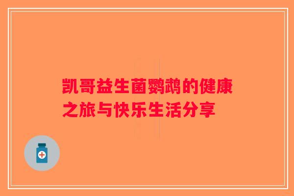 凯哥益生菌鹦鹉的健康之旅与快乐生活分享 凯哥益生菌鹦鹉的健康之旅与快乐生活分享