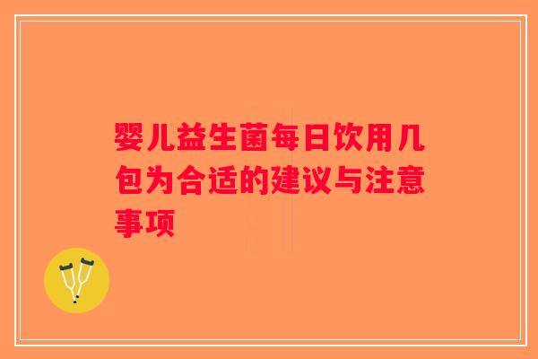 婴儿益生菌每日饮用几包为合适的建议与注意事项