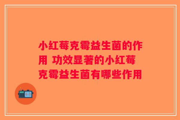 小红莓克霉益生菌的作用 功效显著的小红莓克霉益生菌有哪些作用