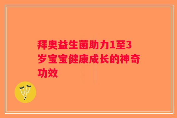 拜奥益生菌助力1至3岁宝宝健康成长的神奇功效 拜奥益生菌助力1至3岁宝宝健康成长的神奇功效