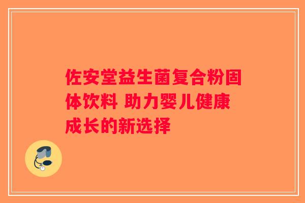 佐安堂益生菌复合粉固体饮料 助力婴儿健康成长的新选择