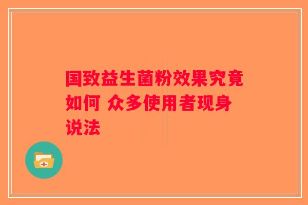 国致益生菌粉效果究竟如何 众多使用者现身说法