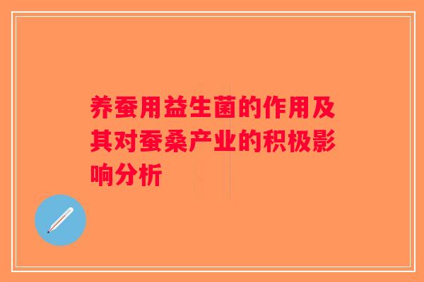 养蚕用益生菌的作用及其对蚕桑产业的积极影响分析
