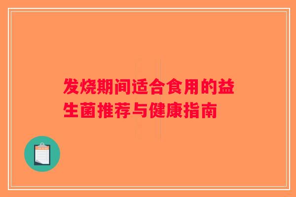 发烧期间适合食用的益生菌推荐与健康指南