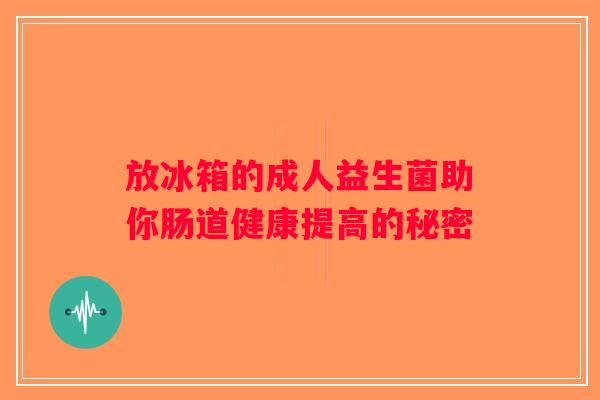 放冰箱的成人益生菌助你肠道健康提高的秘密