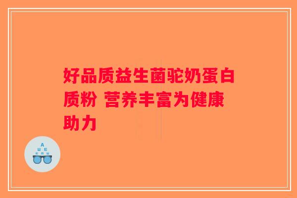 好品质益生菌驼奶蛋白质粉 营养丰富为健康助力